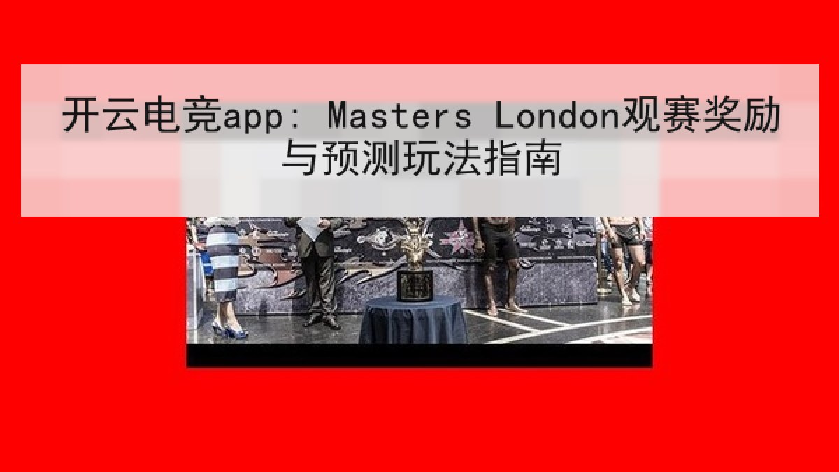 开云电竞app: Masters London观赛奖励与预测玩法指南 开云电竞app: Masters London观赛奖励与预测玩法指南