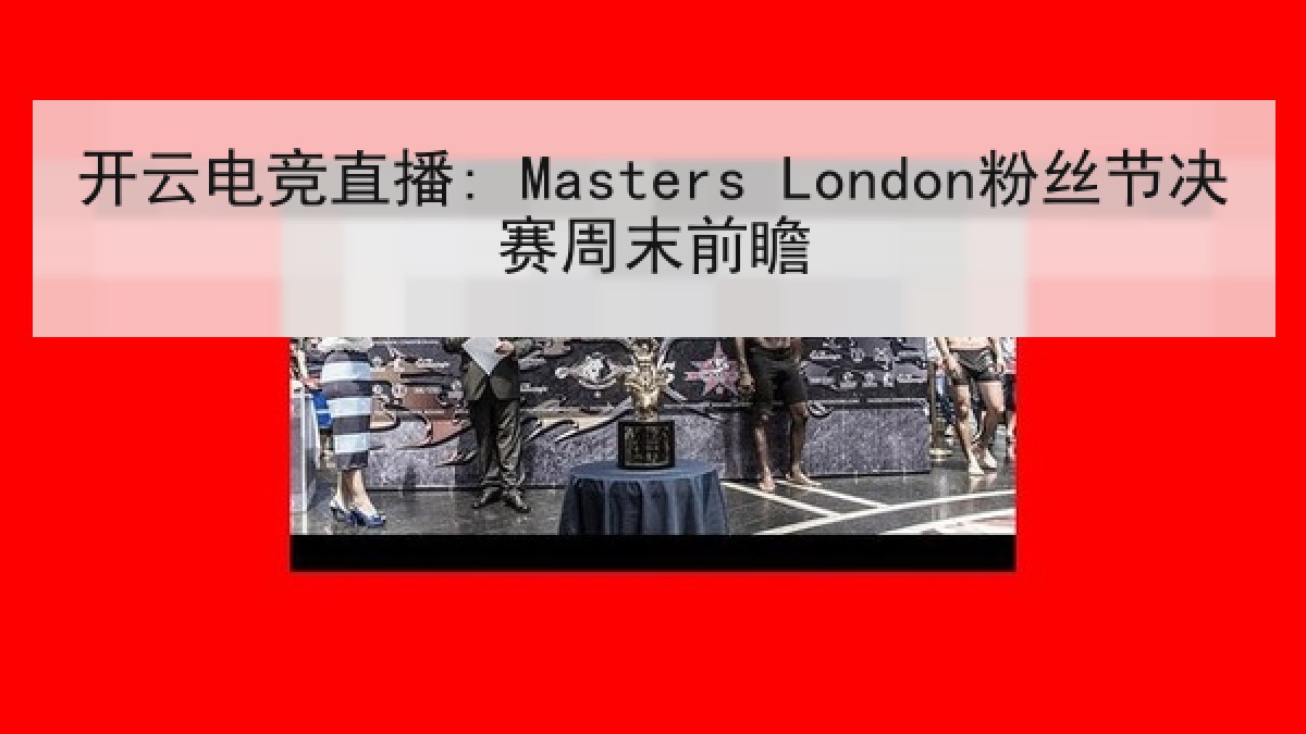 开云电竞直播: Masters London粉丝节决赛周末前瞻 开云电竞直播: Masters London粉丝节决赛周末前瞻