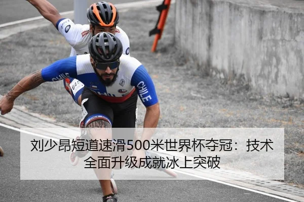 刘少昂短道速滑500米世界杯夺冠：技术全面升级成就冰上突破