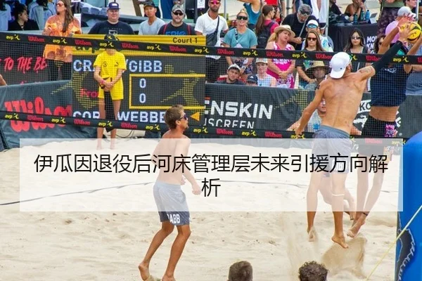 伊瓜因退役后河床管理层未来引援方向解析