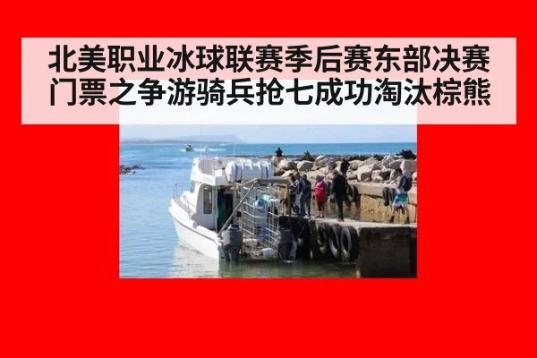 北美职业冰球联赛季后赛东部决赛门票之争游骑兵抢七成功淘汰棕熊