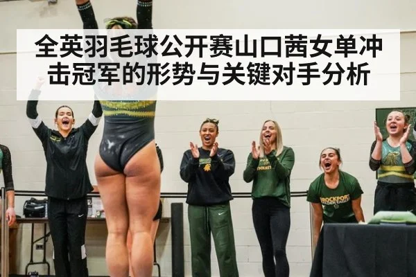 全英羽毛球公开赛山口茜女单冲击冠军的形势与关键对手分析