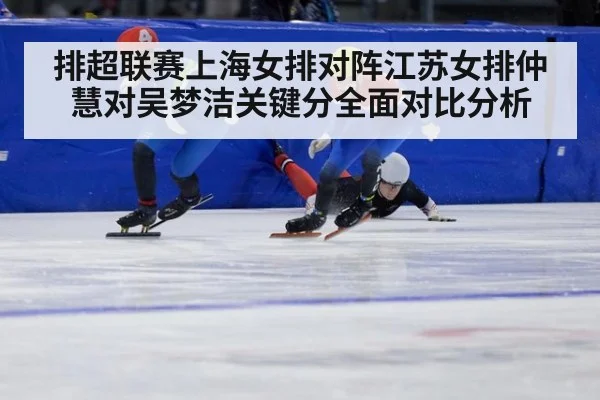 排超联赛上海女排对阵江苏女排仲慧对吴梦洁关键分全面对比分析